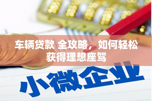 麦积车辆贷款 全攻略，如何轻松获得理想座驾
