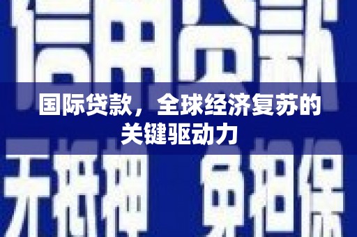 麦积国际贷款，全球经济复苏的关键驱动力