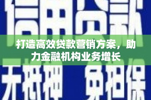麦积打造高效贷款营销方案，助力金融机构业务增长