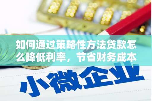 麦积如何通过策略性方法贷款怎么降低利率，节省财务成本