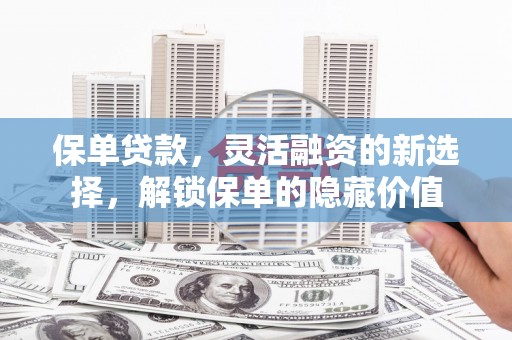 麦积保单贷款，灵活融资的新选择，解锁保单的隐藏价值