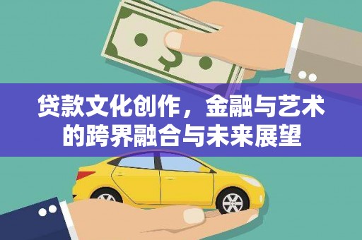 麦积贷款文化创作，金融与艺术的跨界融合与未来展望