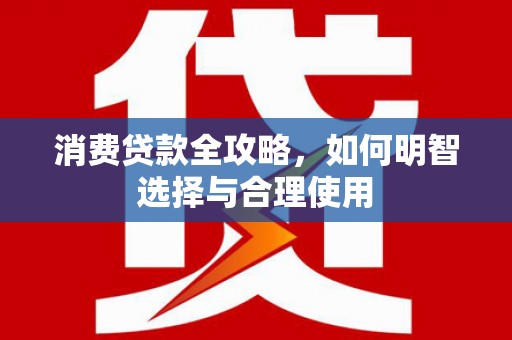 麦积消费贷款全攻略，如何明智选择与合理使用