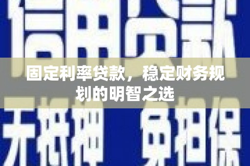 麦积固定利率贷款，稳定财务规划的明智之选