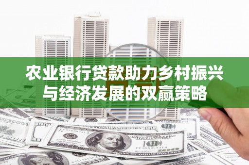 麦积农业银行贷款助力乡村振兴与经济发展的双赢策略
