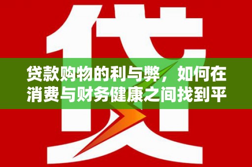 麦积贷款购物的利与弊，如何在消费与财务健康之间找到平衡