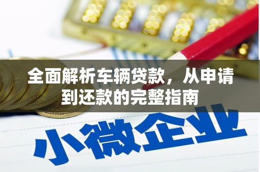 麦积全面解析车辆贷款，从申请到还款的完整指南