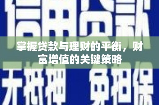 麦积掌握贷款与理财的平衡，财富增值的关键策略