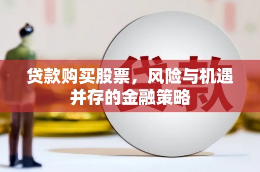 麦积贷款购买股票，风险与机遇并存的金融策略