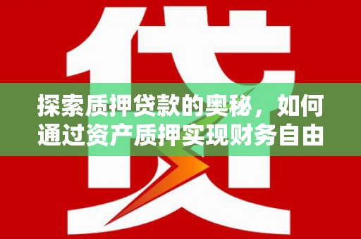 麦积探索质押贷款的奥秘，如何通过资产质押实现财务自由