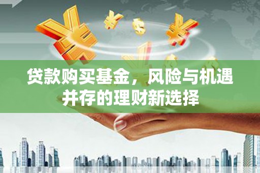 麦积贷款购买基金，风险与机遇并存的理财新选择