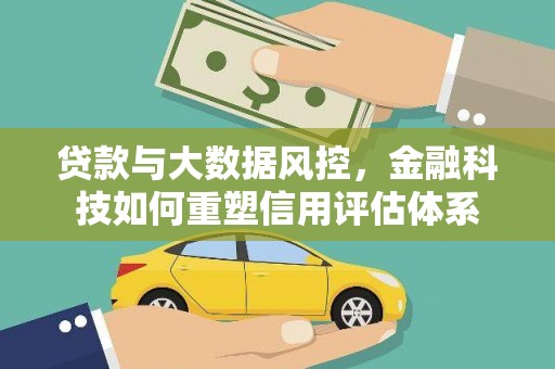 麦积贷款与大数据风控，金融科技如何重塑信用评估体系