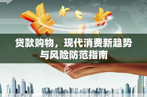 麦积贷款购物，现代消费新趋势与风险防范指南