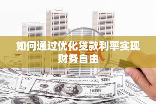 麦积如何通过优化贷款利率实现财务自由