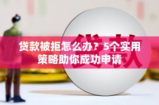 麦积贷款被拒怎么办？5个实用策略助你成功申请