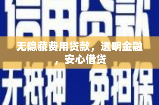 麦积无隐藏费用贷款，透明金融，安心借贷