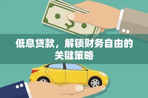 麦积低息贷款，解锁财务自由的关键策略
