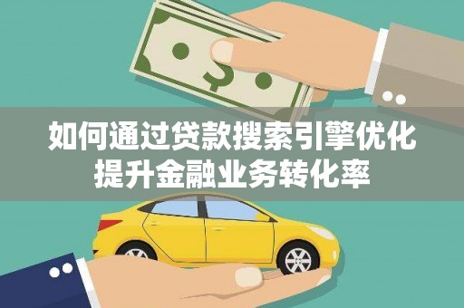 麦积如何通过贷款搜索引擎优化提升金融业务转化率