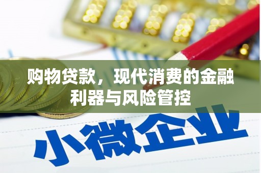 麦积购物贷款，现代消费的金融利器与风险管控