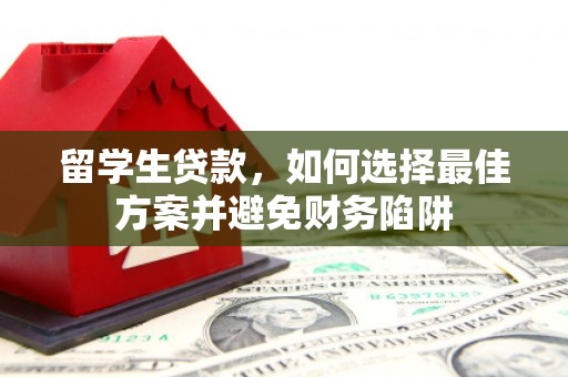 麦积留学生贷款，如何选择最佳方案并避免财务陷阱