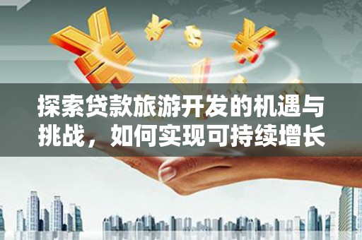 麦积探索贷款旅游开发的机遇与挑战，如何实现可持续增长
