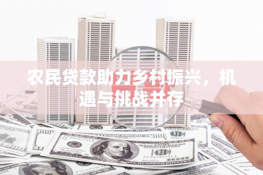 麦积农民贷款助力乡村振兴，机遇与挑战并存