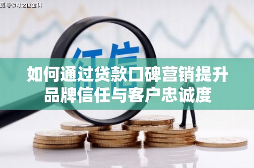 麦积如何通过贷款口碑营销提升品牌信任与客户忠诚度