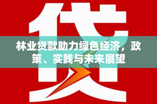 麦积林业贷款助力绿色经济，政策、实践与未来展望