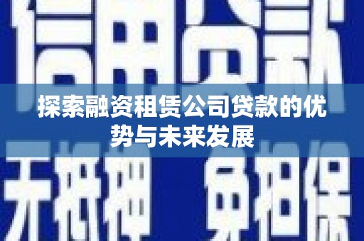 麦积探索融资租赁公司贷款的优势与未来发展