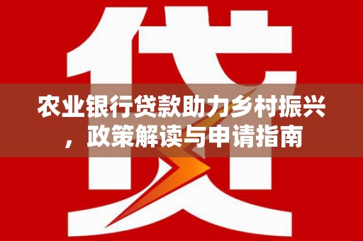 麦积农业银行贷款助力乡村振兴，政策解读与申请指南