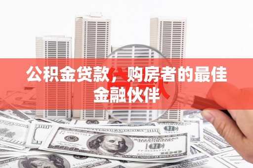 麦积公积金贷款，购房者的最佳金融伙伴