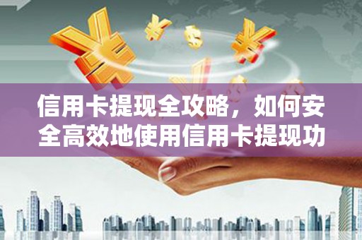 麦积信用卡提现全攻略，如何安全高效地使用信用卡提现功能