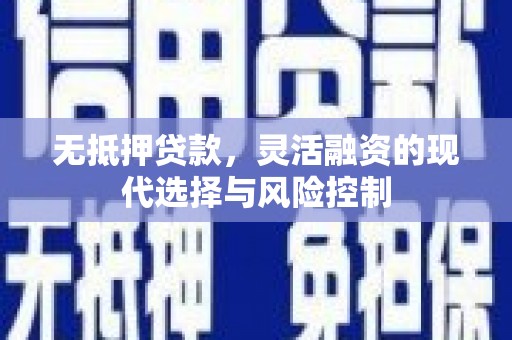 麦积无抵押贷款，灵活融资的现代选择与风险控制