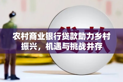 麦积农村商业银行贷款助力乡村振兴，机遇与挑战并存