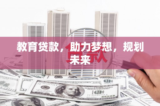 麦积教育贷款，助力梦想，规划未来