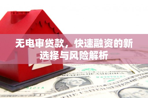 麦积无电审贷款，快速融资的新选择与风险解析