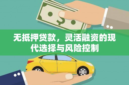 麦积无抵押贷款，灵活融资的现代选择与风险控制