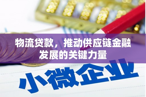 麦积物流贷款，推动供应链金融发展的关键力量