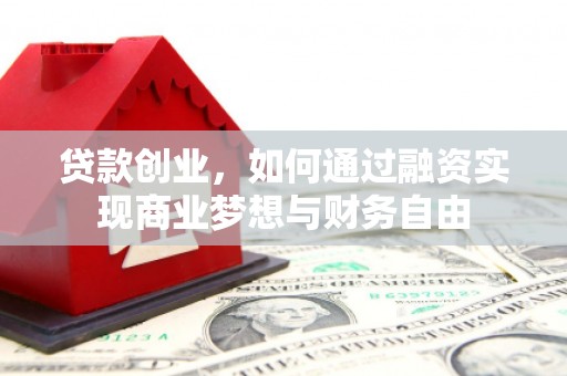 麦积贷款创业，如何通过融资实现商业梦想与财务自由