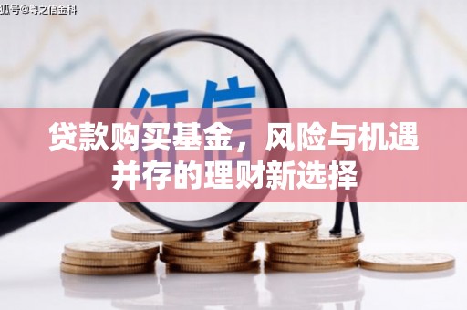 麦积贷款购买基金，风险与机遇并存的理财新选择
