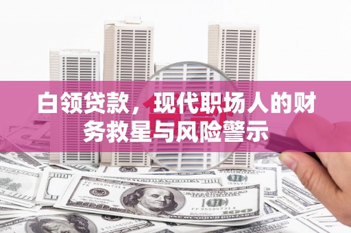 麦积白领贷款，现代职场人的财务救星与风险警示