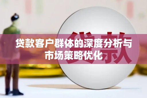 麦积贷款客户群体的深度分析与市场策略优化