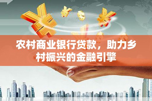麦积农村商业银行贷款，助力乡村振兴的金融引擎