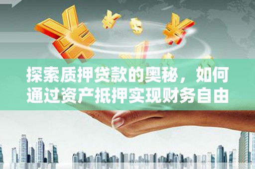 麦积探索质押贷款的奥秘，如何通过资产抵押实现财务自由