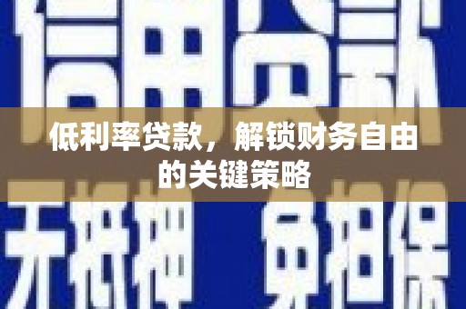 麦积低利率贷款，解锁财务自由的关键策略