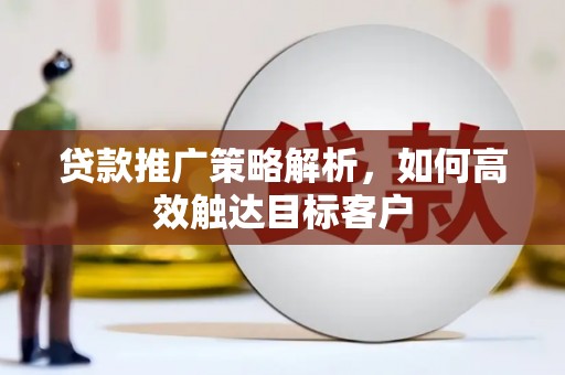麦积贷款推广策略解析，如何高效触达目标客户