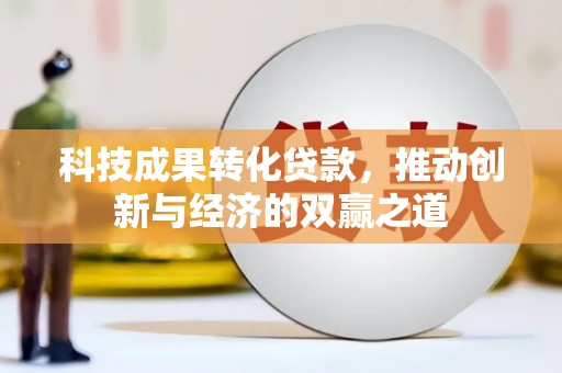 麦积科技成果转化贷款，推动创新与经济的双赢之道