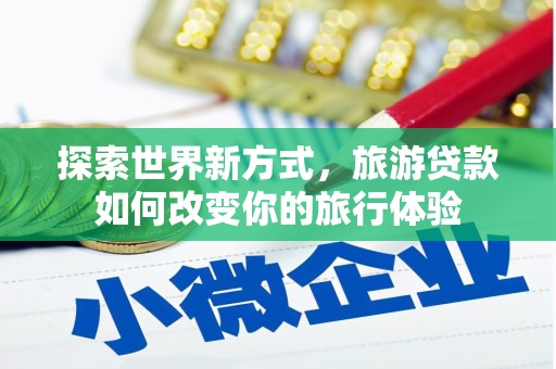 麦积探索世界新方式，旅游贷款如何改变你的旅行体验