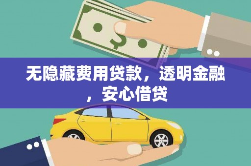 麦积无隐藏费用贷款，透明金融，安心借贷