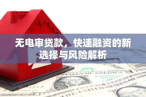 麦积无电审贷款，快速融资的新选择与风险解析